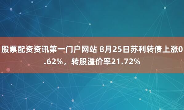 股票配资资讯第一门户网站 8月25日苏利转债上涨0.62%，转股溢价率21.72%