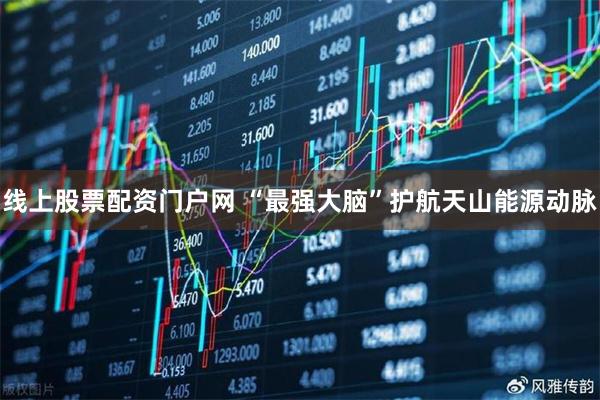 线上股票配资门户网 “最强大脑”护航天山能源动脉